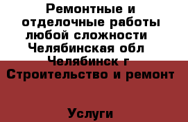 Ремонтные и отделочные работы любой сложности - Челябинская обл., Челябинск г. Строительство и ремонт » Услуги   . Челябинская обл.